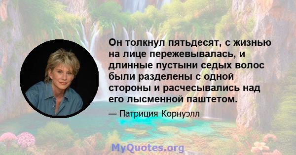 Он толкнул пятьдесят, с жизнью на лице пережевывалась, и длинные пустыни седых волос были разделены с одной стороны и расчесывались над его лысменной паштетом.