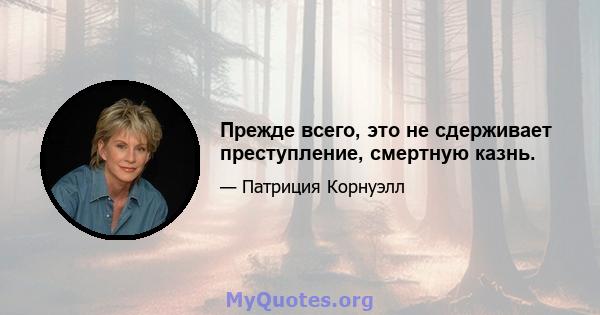 Прежде всего, это не сдерживает преступление, смертную казнь.