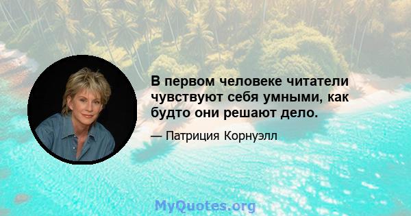 В первом человеке читатели чувствуют себя умными, как будто они решают дело.