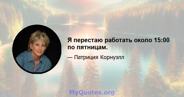 Я перестаю работать около 15:00 по пятницам.