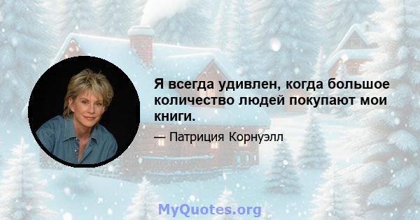 Я всегда удивлен, когда большое количество людей покупают мои книги.