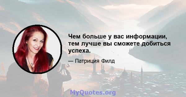 Чем больше у вас информации, тем лучше вы сможете добиться успеха.