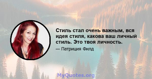 Стиль стал очень важным, вся идея стиля, какова ваш личный стиль. Это твоя личность.