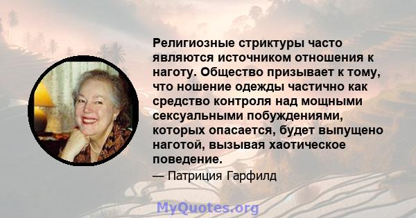 Религиозные стриктуры часто являются источником отношения к наготу. Общество призывает к тому, что ношение одежды частично как средство контроля над мощными сексуальными побуждениями, которых опасается, будет выпущено