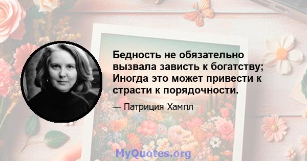 Бедность не обязательно вызвала зависть к богатству; Иногда это может привести к страсти к порядочности.