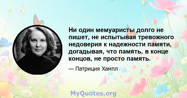 Ни один мемуаристы долго не пишет, не испытывая тревожного недоверия к надежности памяти, догадывая, что память, в конце концов, не просто память.