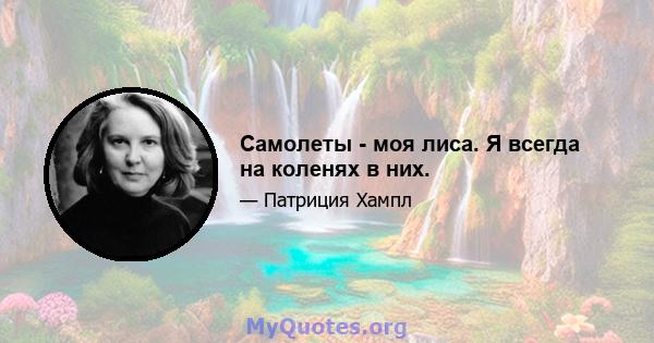 Самолеты - моя лиса. Я всегда на коленях в них.