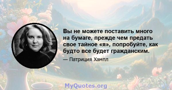 Вы не можете поставить много на бумаге, прежде чем предать свое тайное «я», попробуйте, как будто все будет гражданским.