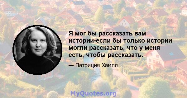 Я мог бы рассказать вам истории-если бы только истории могли рассказать, что у меня есть, чтобы рассказать.