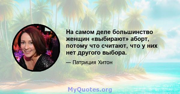 На самом деле большинство женщин «выбирают» аборт, потому что считают, что у них нет другого выбора.