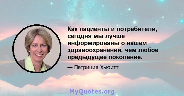 Как пациенты и потребители, сегодня мы лучше информированы о нашем здравоохранении, чем любое предыдущее поколение.