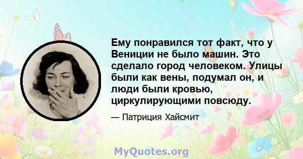 Ему понравился тот факт, что у Вениции не было машин. Это сделало город человеком. Улицы были как вены, подумал он, и люди были кровью, циркулирующими повсюду.