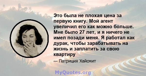 Это была не плохая цена за первую книгу. Мой агент увеличил его как можно больше. Мне было 27 лет, и я ничего не имел позади меня. Я работал как дурак, чтобы зарабатывать на жизнь и заплатить за свою квартиру