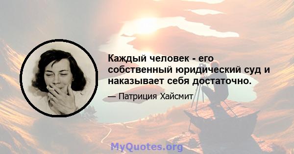 Каждый человек - его собственный юридический суд и наказывает себя достаточно.