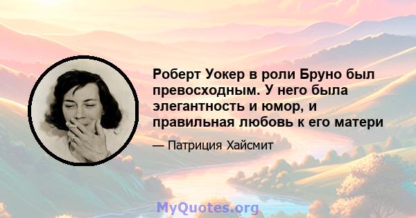 Роберт Уокер в роли Бруно был превосходным. У него была элегантность и юмор, и правильная любовь к его матери