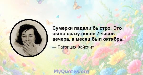 Сумерки падали быстро. Это было сразу после 7 часов вечера, а месяц был октябрь.