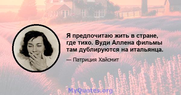 Я предпочитаю жить в стране, где тихо. Вуди Аллена фильмы там дублируются на итальянца.