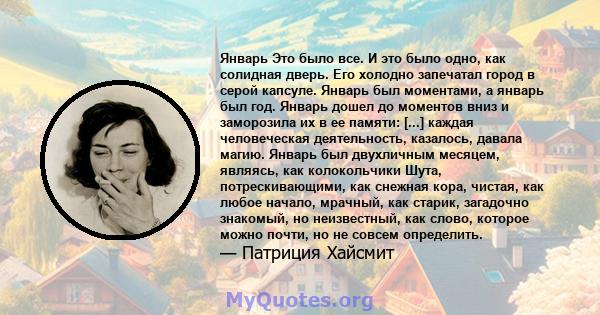 Январь Это было все. И это было одно, как солидная дверь. Его холодно запечатал город в серой капсуле. Январь был моментами, а январь был год. Январь дошел до моментов вниз и заморозила их в ее памяти: [...] каждая