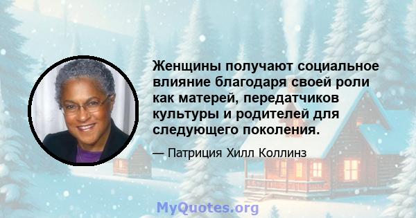 Женщины получают социальное влияние благодаря своей роли как матерей, передатчиков культуры и родителей для следующего поколения.