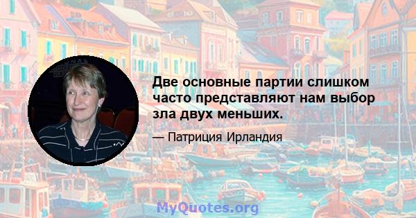 Две основные партии слишком часто представляют нам выбор зла двух меньших.