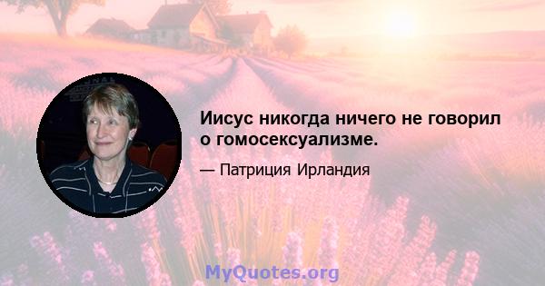 Иисус никогда ничего не говорил о гомосексуализме.