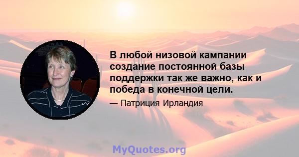 В любой низовой кампании создание постоянной базы поддержки так же важно, как и победа в конечной цели.