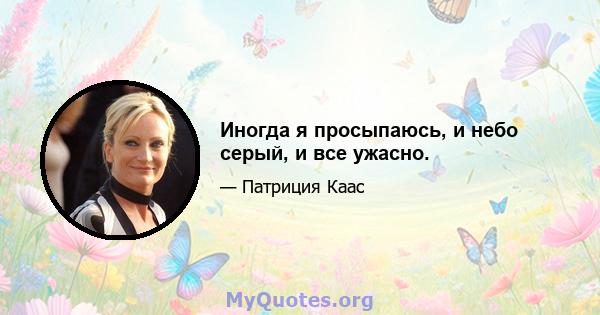 Иногда я просыпаюсь, и небо серый, и все ужасно.