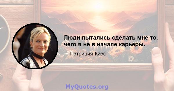 Люди пытались сделать мне то, чего я не в начале карьеры.