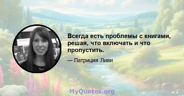 Всегда есть проблемы с книгами, решая, что включать и что пропустить.