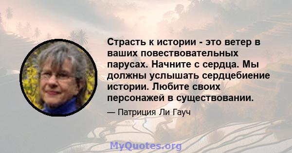 Страсть к истории - это ветер в ваших повествовательных парусах. Начните с сердца. Мы должны услышать сердцебиение истории. Любите своих персонажей в существовании.