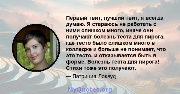 Первый твит, лучший твит, я всегда думаю. Я стараюсь не работать с ними слишком много, иначе они получают болезнь теста для пирога, где тесто было слишком много в колледже и больше не понимает, что это тесто, и