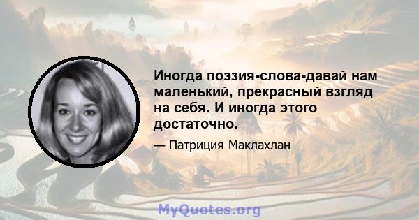 Иногда поэзия-слова-давай нам маленький, прекрасный взгляд на себя. И иногда этого достаточно.