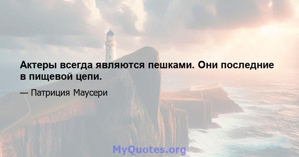 Актеры всегда являются пешками. Они последние в пищевой цепи.