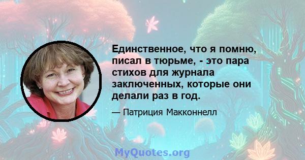 Единственное, что я помню, писал в тюрьме, - это пара стихов для журнала заключенных, которые они делали раз в год.