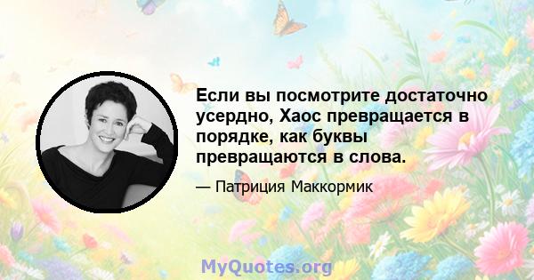 Если вы посмотрите достаточно усердно, Хаос превращается в порядке, как буквы превращаются в слова.