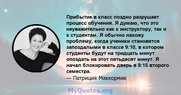 Прибытие в класс поздно разрушает процесс обучения. Я думаю, что это неуважительно как к инструктору, так и к студентам. Я обычно нахожу проблему, когда ученики становятся запоздалыми в классе 9:10, в котором студенты