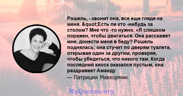 Рошель, - звонит она, все еще глядя на меня. "Есть ли кто -нибудь за столом? Мне что -то нужно. «Я слишком поражен, чтобы двигаться. Она расскажет мне, донести меня в беду? Рошель поднялась; она стучит по дверям