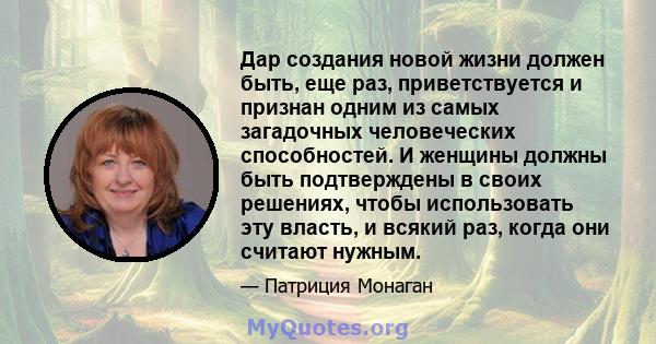 Дар создания новой жизни должен быть, еще раз, приветствуется и признан одним из самых загадочных человеческих способностей. И женщины должны быть подтверждены в своих решениях, чтобы использовать эту власть, и всякий