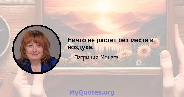 Ничто не растет без места и воздуха.