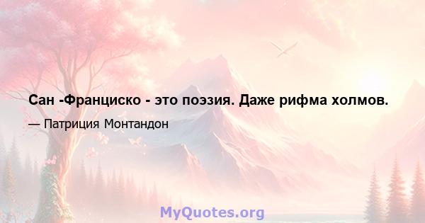 Сан -Франциско - это поэзия. Даже рифма холмов.