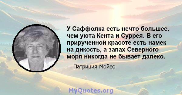 У Саффолка есть нечто большее, чем уюта Кента и Суррея. В его прирученной красоте есть намек на дикость, а запах Северного моря никогда не бывает далеко.