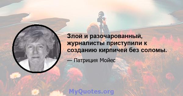 Злой и разочарованный, журналисты приступили к созданию кирпичей без соломы.