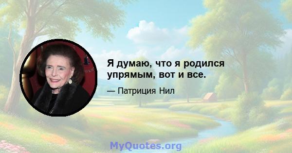 Я думаю, что я родился упрямым, вот и все.