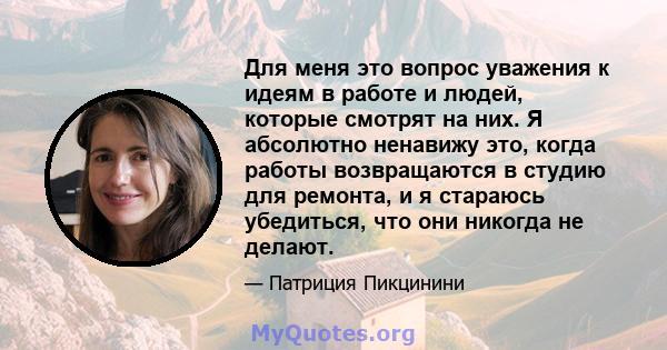 Для меня это вопрос уважения к идеям в работе и людей, которые смотрят на них. Я абсолютно ненавижу это, когда работы возвращаются в студию для ремонта, и я стараюсь убедиться, что они никогда не делают.