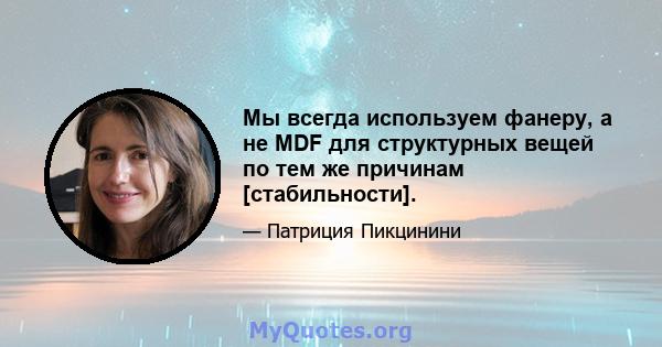 Мы всегда используем фанеру, а не MDF для структурных вещей по тем же причинам [стабильности].