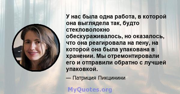 У нас была одна работа, в которой она выглядела так, будто стекловолокно обескураживалось, но оказалось, что она реагировала на пену, на которой она была упакована в хранении. Мы отремонтировали его и отправили обратно