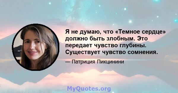 Я не думаю, что «Темное сердце» должно быть злобным. Это передает чувство глубины. Существует чувство сомнения.