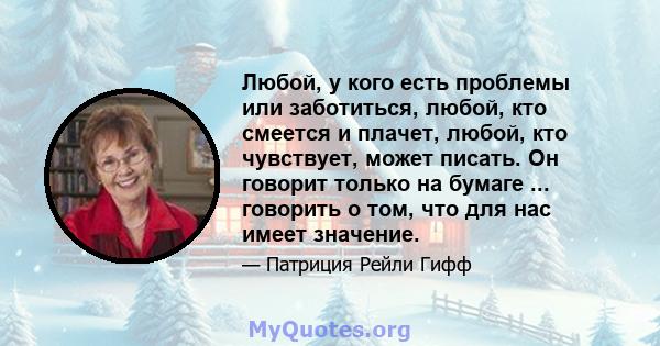 Любой, у кого есть проблемы или заботиться, любой, кто смеется и плачет, любой, кто чувствует, может писать. Он говорит только на бумаге ... говорить о том, что для нас имеет значение.