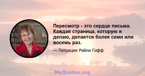 Пересмотр - это сердце письма. Каждая страница, которую я делаю, делается более семи или восемь раз.