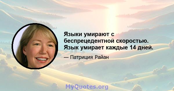 Языки умирают с беспрецедентной скоростью. Язык умирает каждые 14 дней.